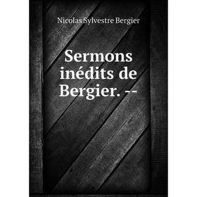 

Книга Sermons inédits de Bergier. --. Nicolas Sylvestre Bergier