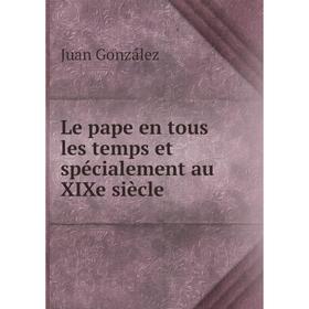 

Книга Le pape en tous les temps et spécialement au XIXe siècle