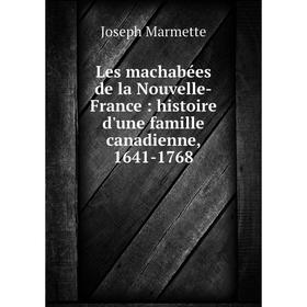 

Книга Les machabées de la Nouvelle-France: histoire d'une famille canadienne, 1641-1768