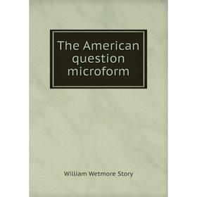 

Книга The American question microform. William Wetmore Story