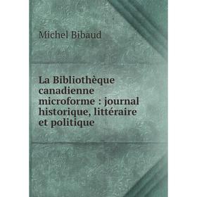 

Книга La Bibliothèque canadienne microform e: Journal historique, littéraire et politique