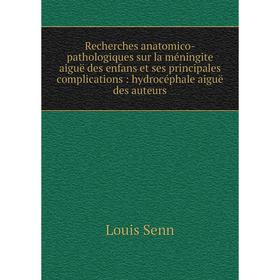 

Книга Recherches anatomico-pathologiques sur la méningite aiguë des enfans et ses principales complications: hydrocéphale aiguë des auteurs. Louis Sen
