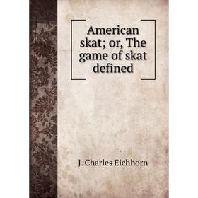 

Книга American skat; or, The game of skat defined. J. Charles Eichhorn