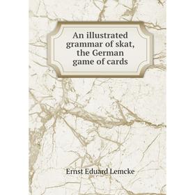 

Книга An illustrated grammar of skat, the German game of cards. Ernst Eduard Lemcke