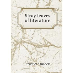 

Книга Stray leaves of literature. Frederick Saunders
