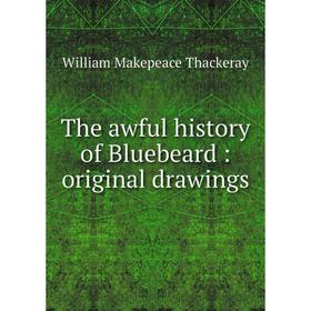 

Книга The awful history of Bluebeard: original drawings. William Makepeace Thackeray