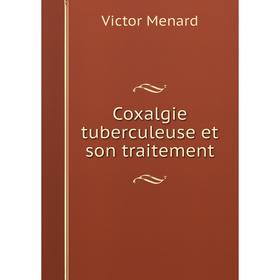 

Книга Coxalgie tuberculeuse et son traitement. Victor Menard