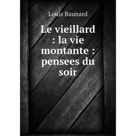 

Книга Le vieillard: la vie montante: pensees du soir