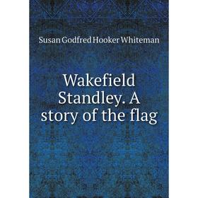 

Книга Wakefield Standley. A story of the flag. Susan Godfred Hooker Whiteman