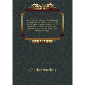 

Книга American dis-union: constitutional or unconstitutional: a reply to Mr. James Spence upon the question, Is Secession A Constitutional Right dis