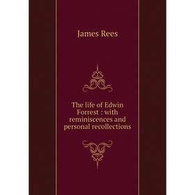 

Книга The life of Edwin Forrest: with reminiscences and personal recollections. James Rees