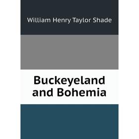 

Книга Buckeyeland and Bohemia. William Henry Taylor Shade