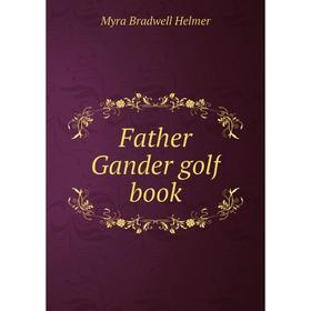

Книга Father Gander golf book. Myra Bradwell Helmer