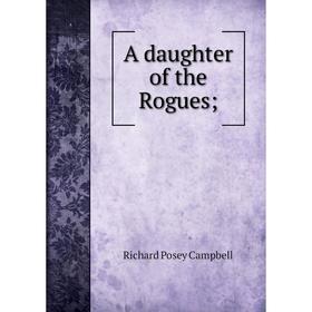 

Книга A daughter of the Rogues. Richard Posey Campbell