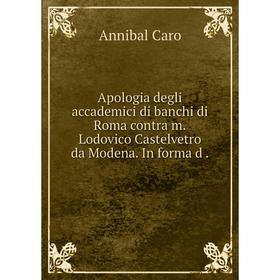 

Книга Apologia degli accademici di banchi di Roma contra m.Lodovico Castelvetro da Modena. In forma d. Annibal Caro