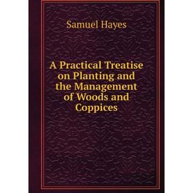

Книга A Practical Treatise on Planting and the Management of Woods and Coppices. Samuel Hayes