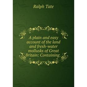 

Книга A plain and easy account of the land and fresh-water mollusks of Great Britain: Containing. Ralph Tate