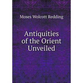 

Книга Antiquities of the Orient Unveiled. Moses Wolcott Redding