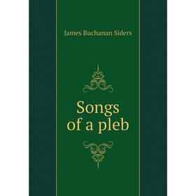 

Книга Songs of a pleb. James Buchanan Siders