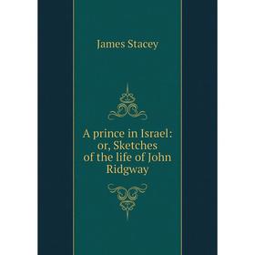 

Книга A prince in Israel: or, Sketches of the life of John Ridgway. James Stacey