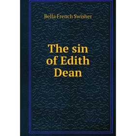 

Книга The sin of Edith Dean. Bella French Swisher
