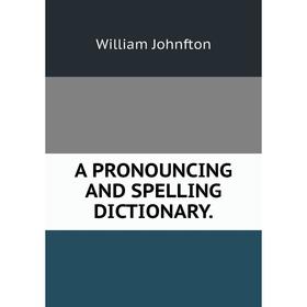 

Книга A pronouncing and spelling dictionary. William Johnfton