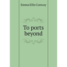 

Книга To ports beyond. Emma Ellis Conway