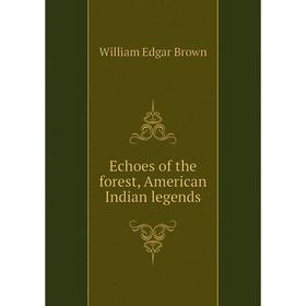 

Книга Echoes of the forest, American Indian legends. William Edgar Brown