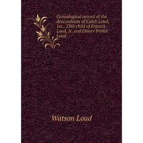 

Книга Genealogical record of the descendants of Caleb Loud, 1st., 13th child of Francis Loud, Jr. and Onner Prince Loud. Watson Loud