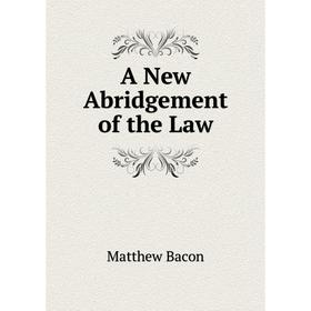 

Книга A New Abridgement of the Law. Matthew Bacon