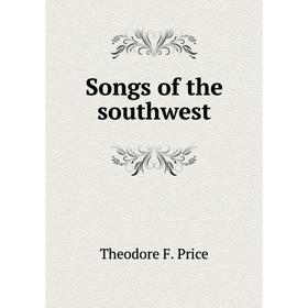 

Книга Songs of the southwest. Theodore F. Price