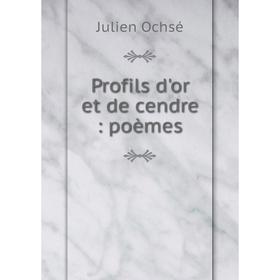 

Книга Profils d'or et de cendre: poèmes. Julien Ochsé
