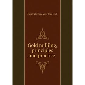 

Книга Gold millilng, principles and practice. charles George Warnford Lock