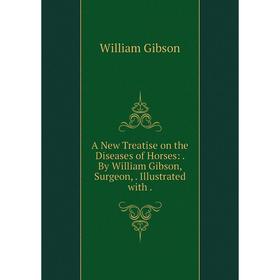 

Книга A New Treatise on the Diseases of Horses:. By William Gibson, Surgeon, . Illustrated with. William Gibson