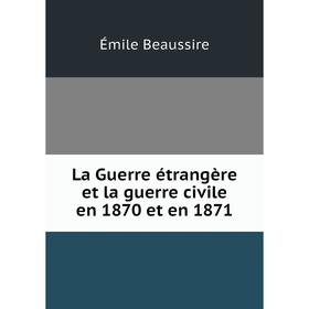 

Книга La Guerre étrangère et la guerre civile en 1870 et en 1871