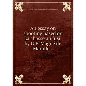 

Книга An essay on shooting based on La chasse au fusil by G. F. Magné de Marolles. Gervais François Magné de Marolles Essay