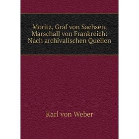 

Книга Moritz, Graf von Sachsen, Marschall von Frankreich: Nach archivalischen Quellen