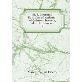 

Книга M T Ciceronis Epistolae ad Atticum, ad Quintum fratrem, ad m Brutum, et 8