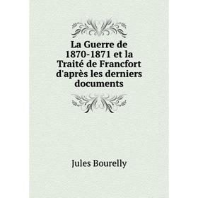 

Книга La Guerre de 1870-1871 et la Traité de Francfort d'après les derniers documents