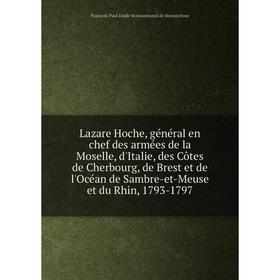 

Книга Lazare Hoche, général en chef des armées de la Moselle, d'Italie, des Côtes de Cherbourg, de Brest et de l'Océan de Sambre-et-Meuse et du Rhin,