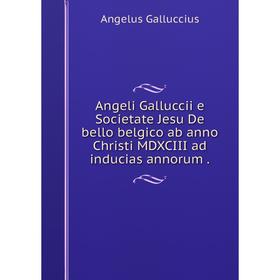 

Книга Angeli Galluccii e Societate Jesu De bello belgico ab anno Christi MDXCIII ad inducias annorum. Angelus Galluccius