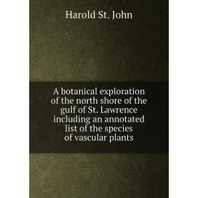 

Книга A botanical exploration of the north shore of the gulf of St. Lawrence including an annotated list of the species of vascular plants. Harold St.