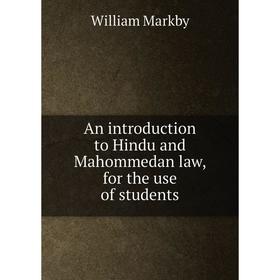 

Книга An introduction to Hindu and Mahommedan law, for the use of students. William Markby
