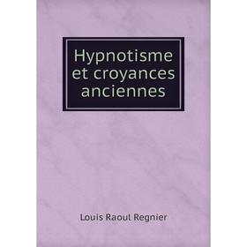 

Книга Hypnotisme et croyances anciennes. Louis Raoul Regnier