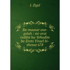 

Книга Ba-maasar uva-golah: mi-orot redifot ha-Yehudim be-Erets Yirael bi-shenat 678. I. Zigel