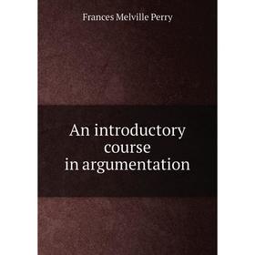 

Книга An introductory course in argumentation. Frances Melville Perry