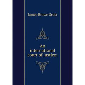 

Книга An international court of justice. James Brown Scott