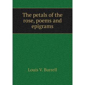 

Книга The petals of the rose, poems and epigrams. Louis V. Burrell