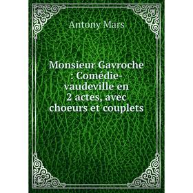 

Книга Monsieur Gavroche: Comédie-vaudeville en 2 actes, avec choeurs et couplets