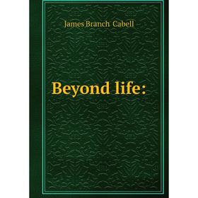 

Книга Beyond life:. Cabell James Branch